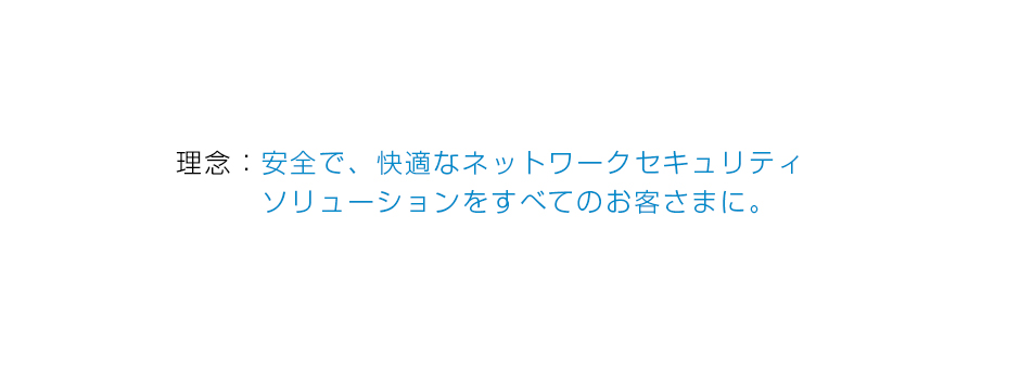 理念：安全で快適なネットワークセキュリティソリューションをすべてのお客さまに。