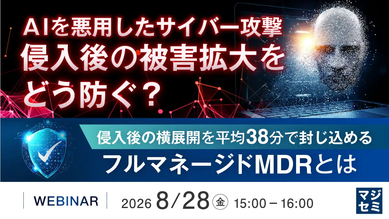 ウェビナー｜8/28(金)｜AIを悪用したサイバー攻撃、侵入後の被害拡大をどう防ぐ？～侵入後の横展開を平均38分で封じ込めるフルマネージドMDRとは～